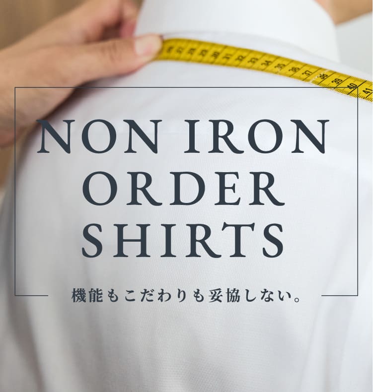 NON IRON ORDER SHIRTS 機能もこだわりも妥協しない