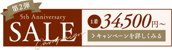 第2弾 5th Anniversary SALE 1着34,500円～ キャンペーンを詳しくみる
