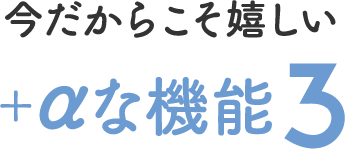 今だからこそ嬉しい＋αな機能3