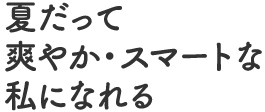 夏だって爽やか・スマートな私になれる