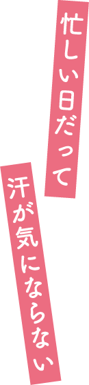 忙しい日だって汗が気にならない