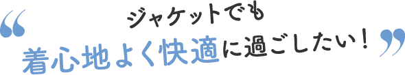 ジャケットでも着心地よく快適に過ごしたい！