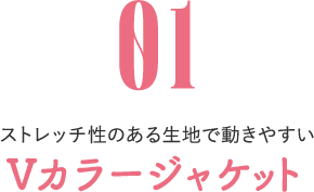 01 ストレッチ性のある生地で動きやすい Vカラージャケット