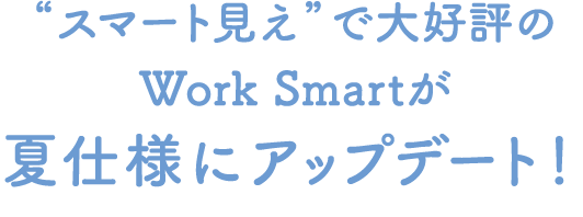 ”スマート見え”で大好評のWork Smartが夏仕様にアップデート！