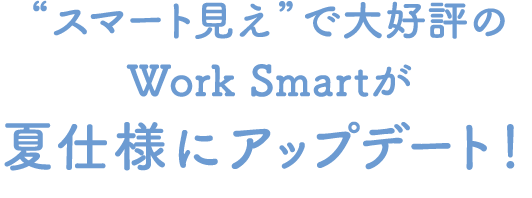 ”スマート見え”で大好評のWork Smartが夏仕様にアップデート!